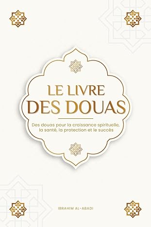 Le livre des douas pour une vie en accord avec l'islam: Des supplications et des remerciements authentiques tirés du Coran et des hadiths pour toutes ... la santé, la protection et le succès